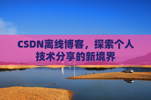 CSDN离线博客，探索个人技术分享的新境界