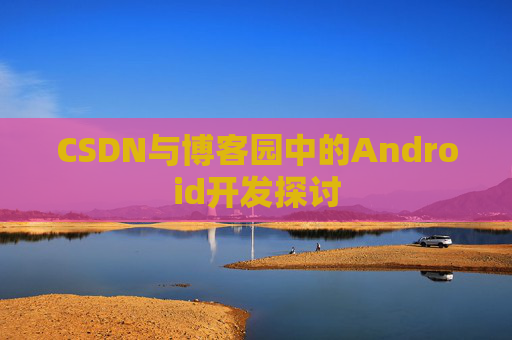 CSDN与博客园中的Android开发探讨