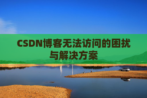 CSDN博客无法访问的困扰与解决方案